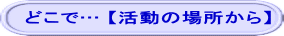 どこで… 【活動の場所から】