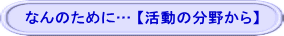 なんのために… 【活動の分野から】